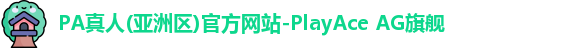 PA真人(亚洲区)官方网站-PlayAce AG旗舰